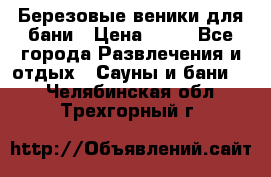 Березовые веники для бани › Цена ­ 40 - Все города Развлечения и отдых » Сауны и бани   . Челябинская обл.,Трехгорный г.